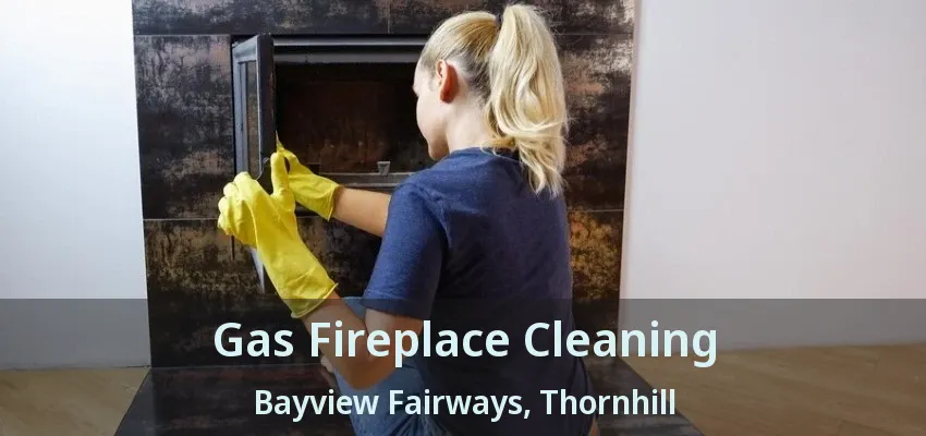 Gas Fireplace Cleaning Bayview Fairways, Thornhill - ON