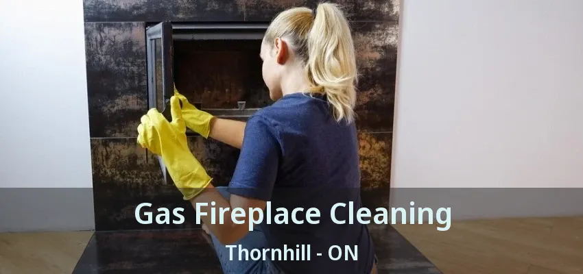 Gas Fireplace Cleaning Thornhill - ON