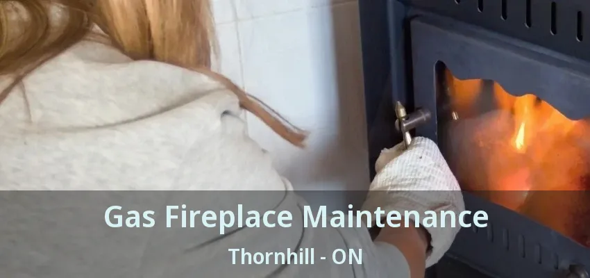 Gas Fireplace Maintenance Thornhill - ON