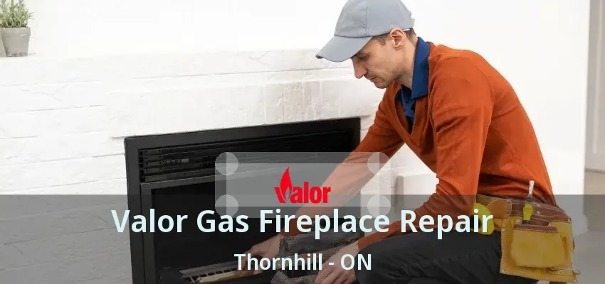 Valor Gas Fireplace Repair Thornhill - ON