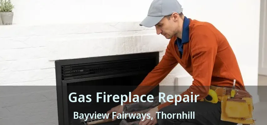 Gas Fireplace Repair Bayview Fairways, Thornhill - ON