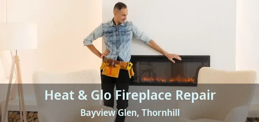 Heat & Glo Fireplace Repair Bayview Glen, Thornhill - ON