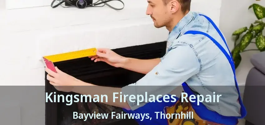 Kingsman Fireplaces Repair Bayview Fairways, Thornhill - ON