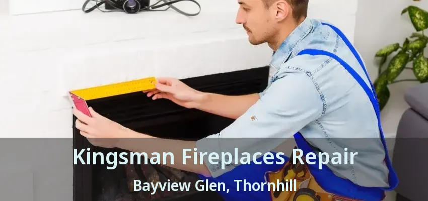 Kingsman Fireplaces Repair Bayview Glen, Thornhill - ON