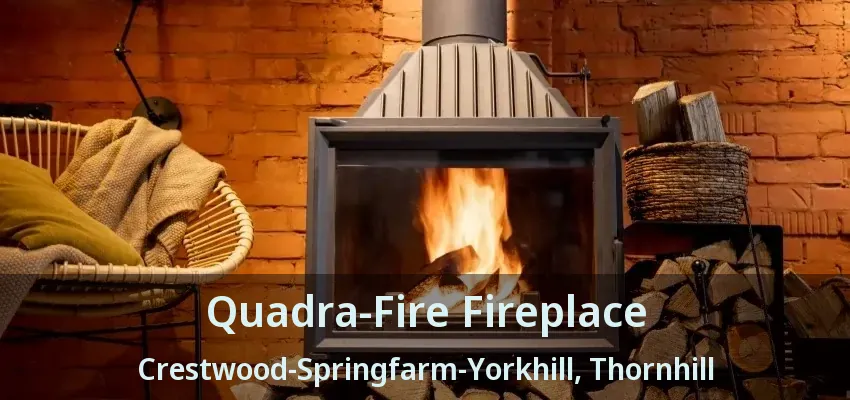 Quadra-Fire Fireplace Crestwood-Springfarm-Yorkhill, Thornhill - ON