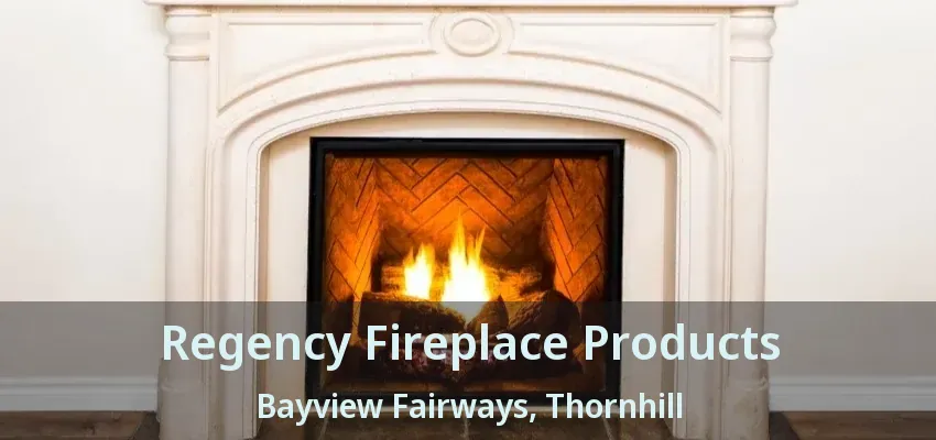 Regency Fireplace Products Bayview Fairways, Thornhill - ON